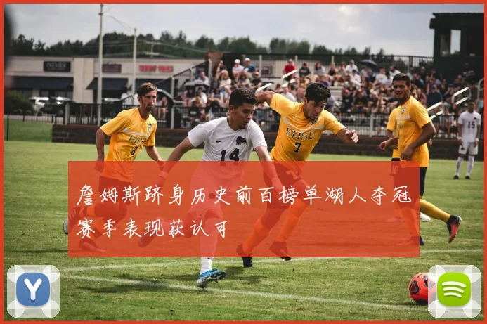 詹姆斯跻身历史前百榜单湖人夺冠赛季表现获认可