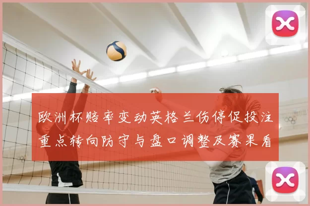 欧洲杯赔率变动英格兰伤停促投注重点转向防守与盘口调整及赛果看点
