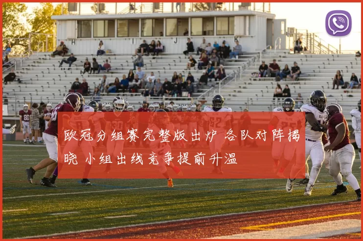 欧冠分组赛完整版出炉 各队对阵揭晓 小组出线竞争提前升温