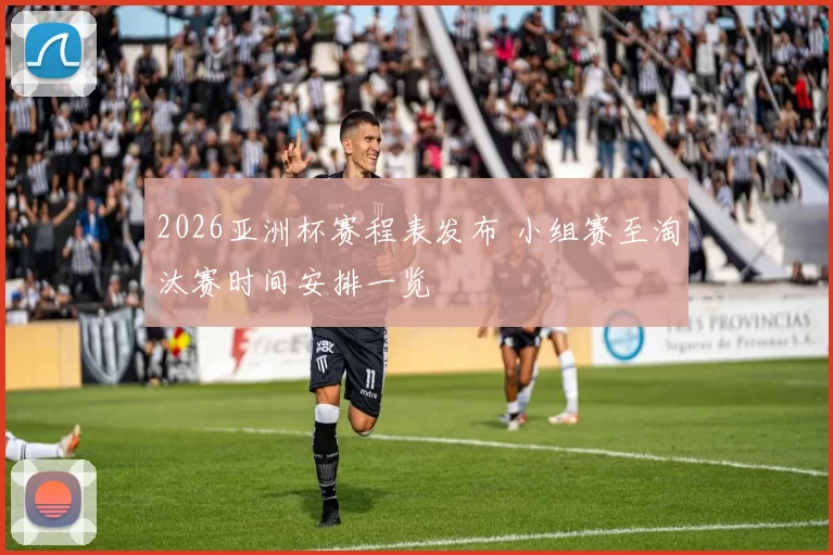 2026亚洲杯赛程表发布 小组赛至淘汰赛时间安排一览