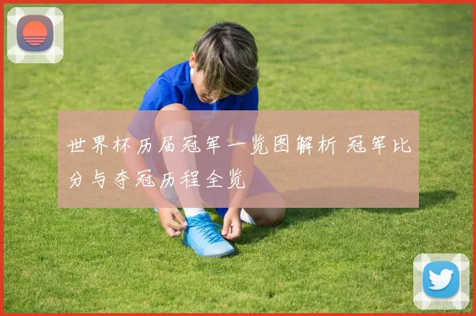 世界杯历届冠军一览图解析 冠军比分与夺冠历程全览