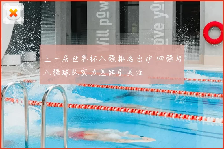 上一届世界杯八强排名出炉 四强与八强球队实力差距引关注