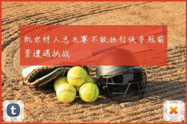 凯尔特人总决赛不敌独行侠夺冠前景遭遇挑战