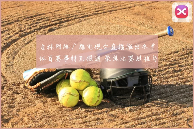 吉林网络广播电视台直播推出冬季体育赛事特别报道 聚焦比赛进程与赛场亮点