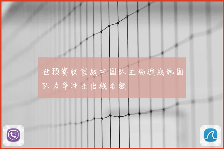 世预赛收官战中国队主场迎战韩国队力争冲击出线名额