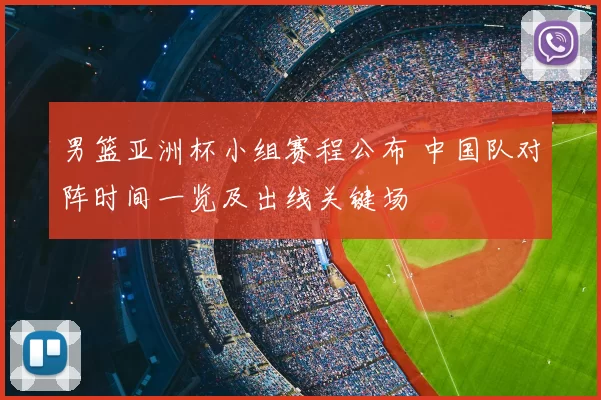 男篮亚洲杯小组赛程公布 中国队对阵时间一览及出线关键场