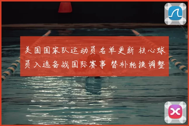 美国国家队运动员名单更新 核心球员入选备战国际赛事 替补轮换调整成看点