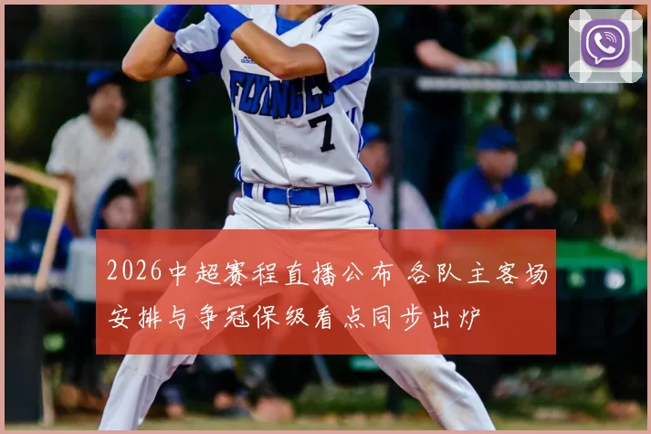2026中超赛程直播公布 各队主客场安排与争冠保级看点同步出炉