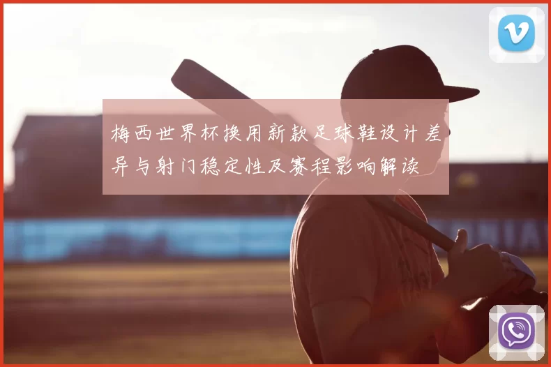 梅西世界杯换用新款足球鞋设计差异与射门稳定性及赛程影响解读