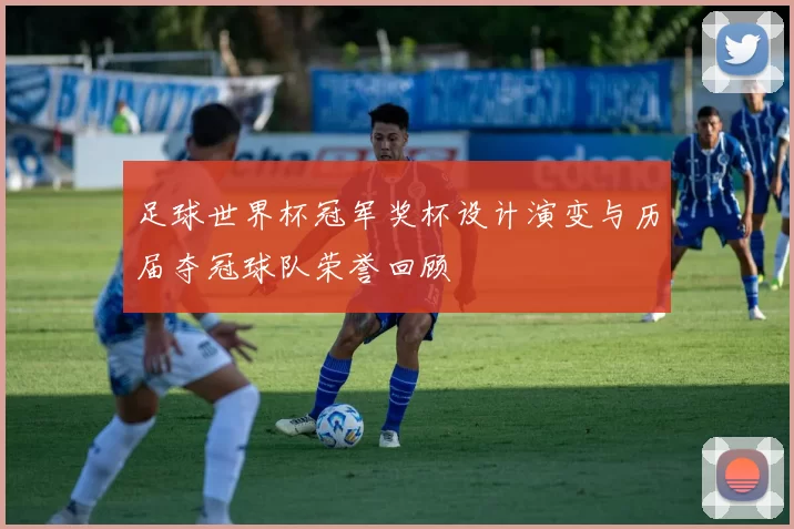 足球世界杯冠军奖杯设计演变与历届夺冠球队荣誉回顾