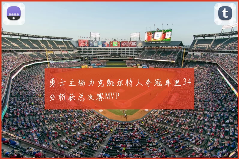 勇士主场力克凯尔特人夺冠库里34分斩获总决赛MVP