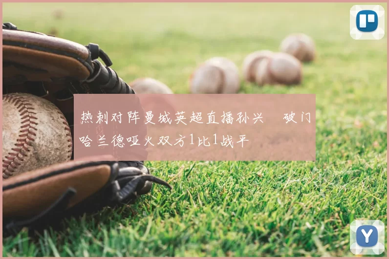 热刺对阵曼城英超直播孙兴慜破门哈兰德哑火双方1比1战平