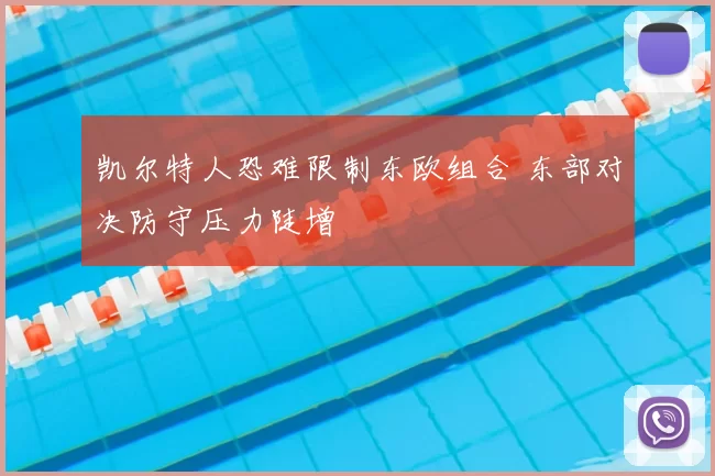 凯尔特人恐难限制东欧组合 东部对决防守压力陡增
