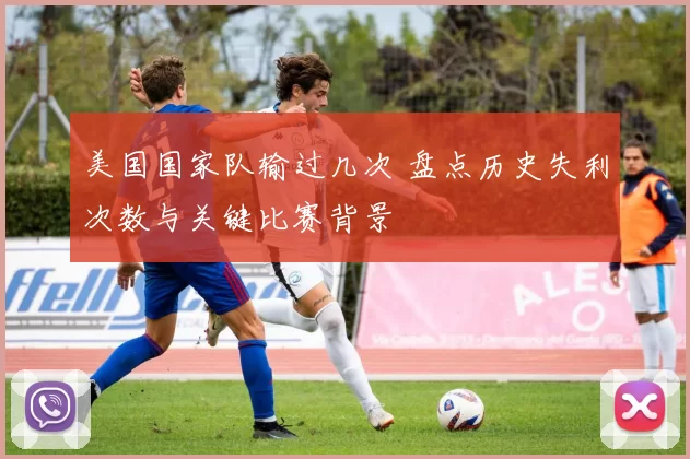 美国国家队输过几次 盘点历史失利次数与关键比赛背景