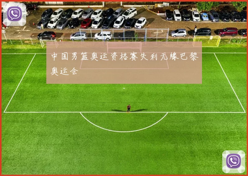 中国男篮奥运资格赛失利无缘巴黎奥运会
