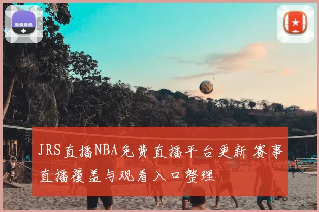 JRS直播NBA免费直播平台更新 赛事直播覆盖与观看入口整理