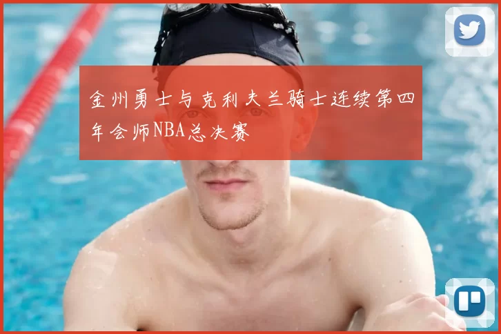 金州勇士与克利夫兰骑士连续第四年会师NBA总决赛