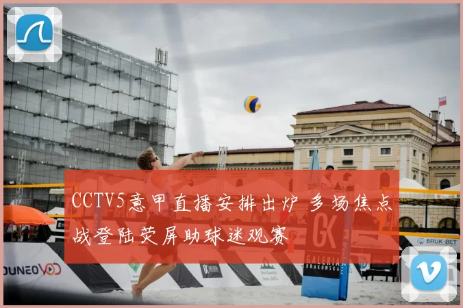 CCTV5意甲直播安排出炉 多场焦点战登陆荧屏助球迷观赛