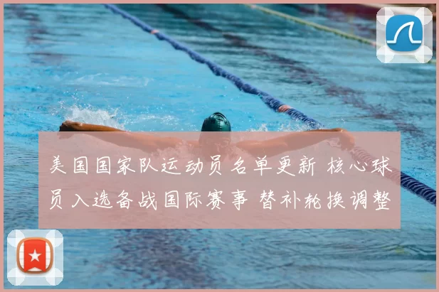 美国国家队运动员名单更新 核心球员入选备战国际赛事 替补轮换调整成看点