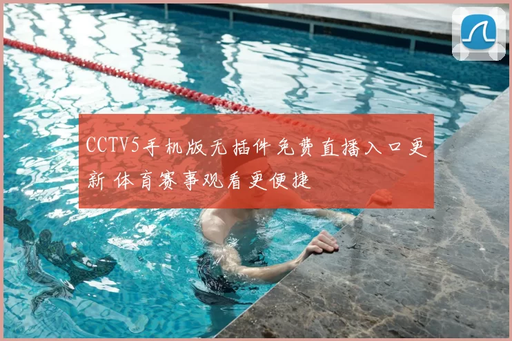 CCTV5手机版无插件免费直播入口更新 体育赛事观看更便捷