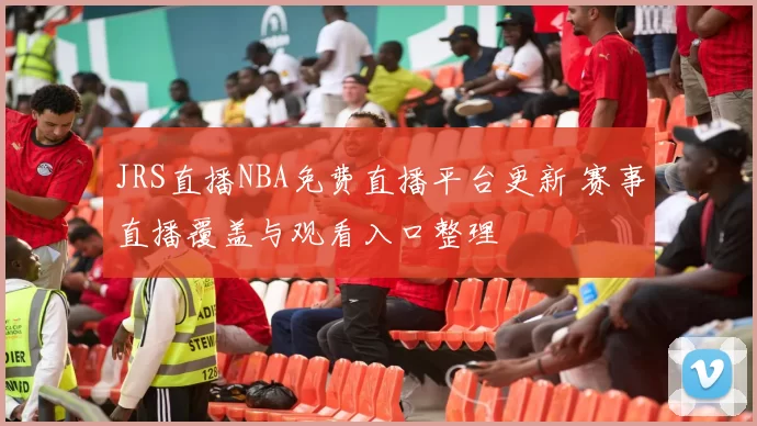 JRS直播NBA免费直播平台更新 赛事直播覆盖与观看入口整理