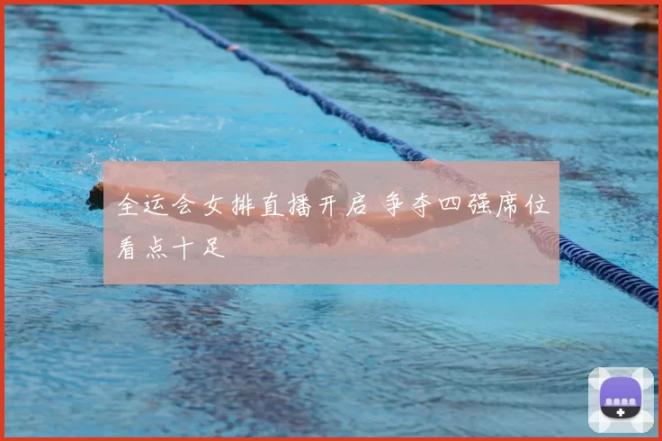 全运会女排直播开启 争夺四强席位看点十足