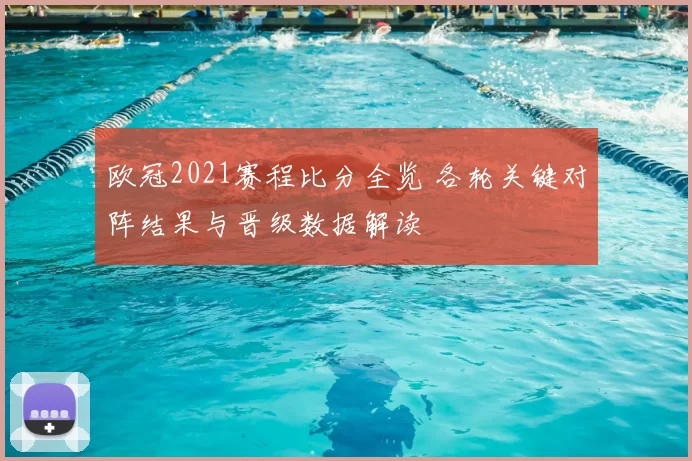 欧冠2021赛程比分全览 各轮关键对阵结果与晋级数据解读