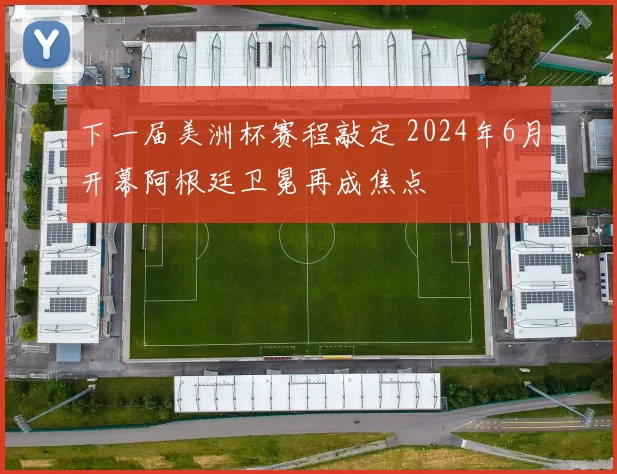 下一届美洲杯赛程敲定 2024年6月开幕阿根廷卫冕再成焦点