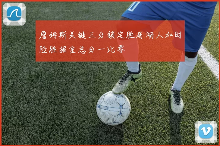 詹姆斯关键三分锁定胜局湖人加时险胜掘金总分一比零