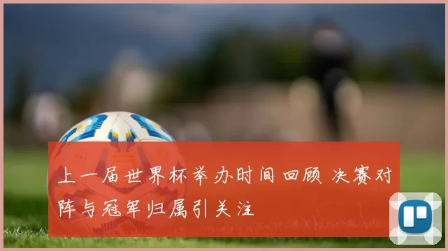 上一届世界杯举办时间回顾 决赛对阵与冠军归属引关注