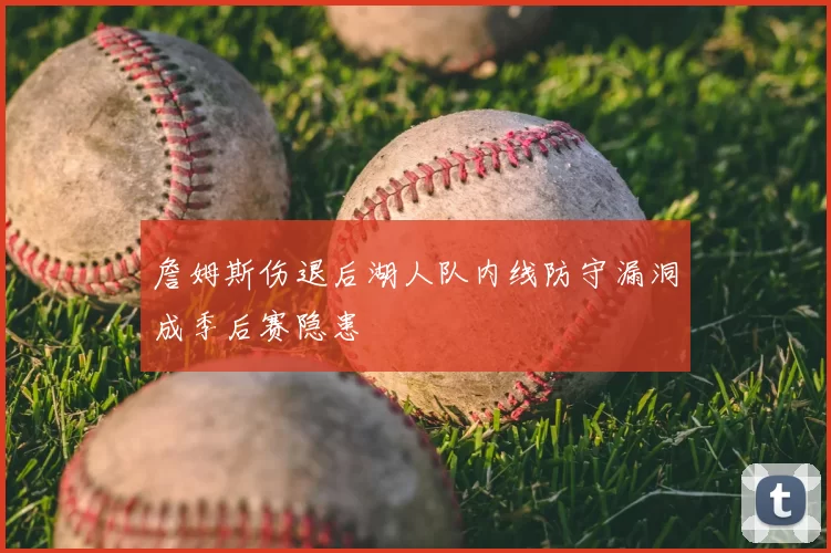 詹姆斯伤退后湖人队内线防守漏洞成季后赛隐患