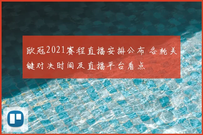 欧冠2021赛程直播安排公布 各轮关键对决时间及直播平台看点